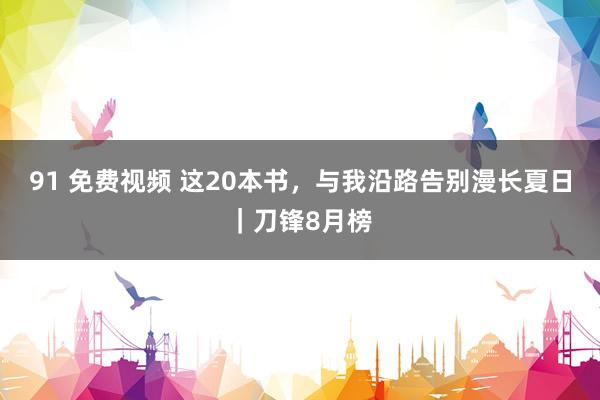 91 免费视频 这20本书，与我沿路告别漫长夏日｜刀锋8月榜