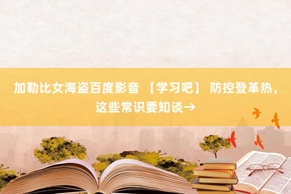 加勒比女海盗百度影音 【学习吧】 防控登革热，这些常识要知谈→