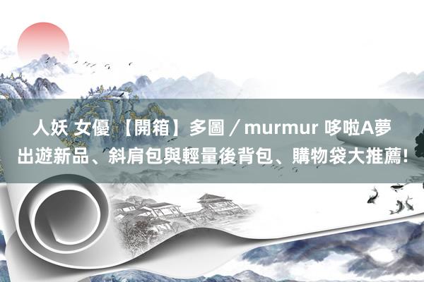 人妖 女優 【開箱】多圖／murmur 哆啦A夢出遊新品、斜肩包與輕量後背包、購物袋大推薦!