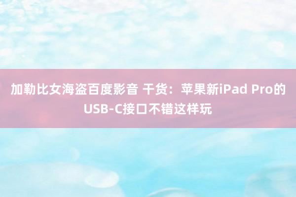 加勒比女海盗百度影音 干货：苹果新iPad Pro的USB-C接口不错这样玩